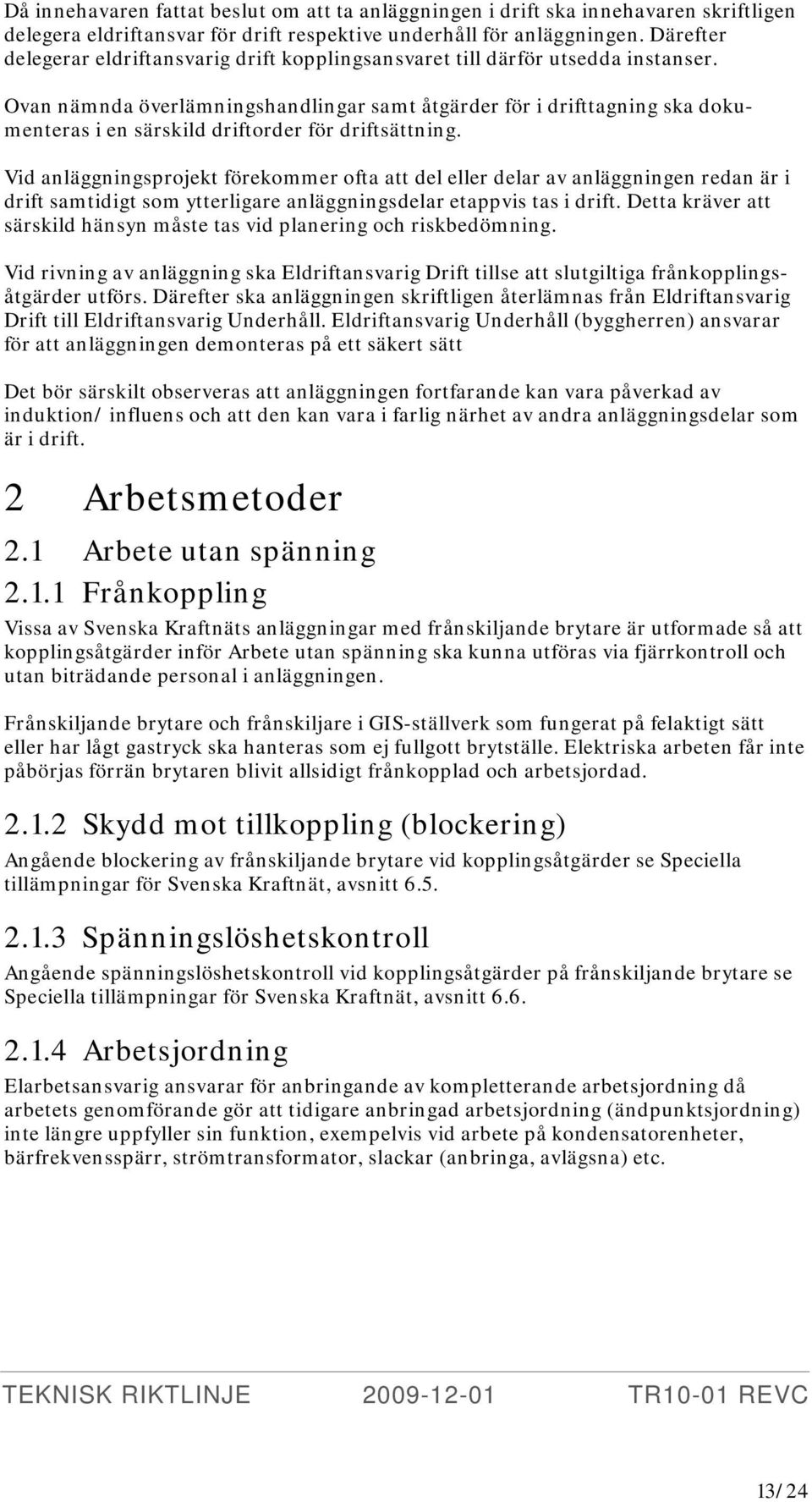 Ovan nämnda överlämningshandlingar samt åtgärder för i drifttagning ska dokumenteras i en särskild driftorder för driftsättning.