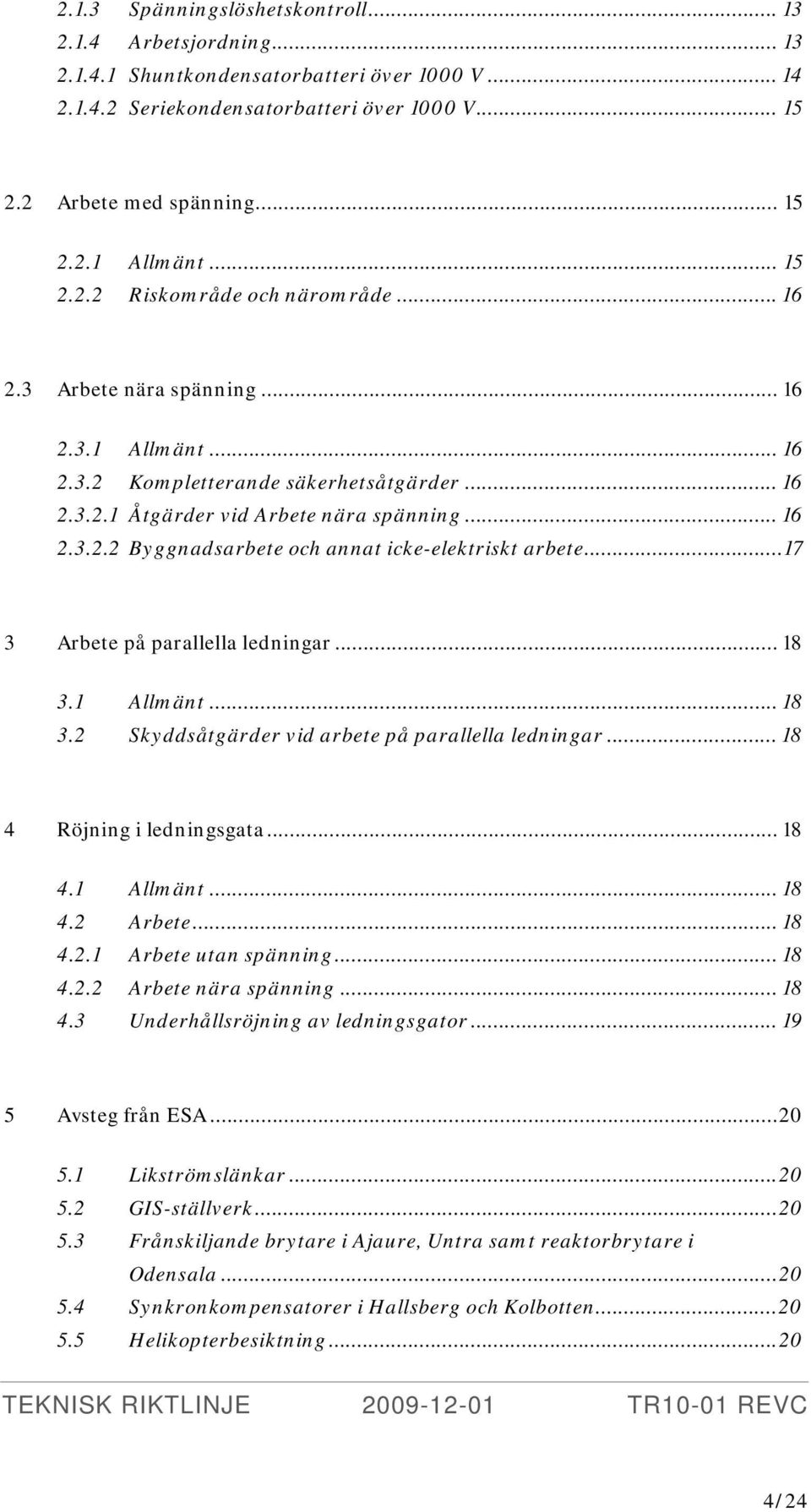 ..17 3 Arbete på parallella ledningar... 18 3.1 Allmänt... 18 3.2 Skyddsåtgärder vid arbete på parallella ledningar... 18 4 Röjning i ledningsgata... 18 4.1 Allmänt... 18 4.2 Arbete... 18 4.2.1 Arbete utan spänning.