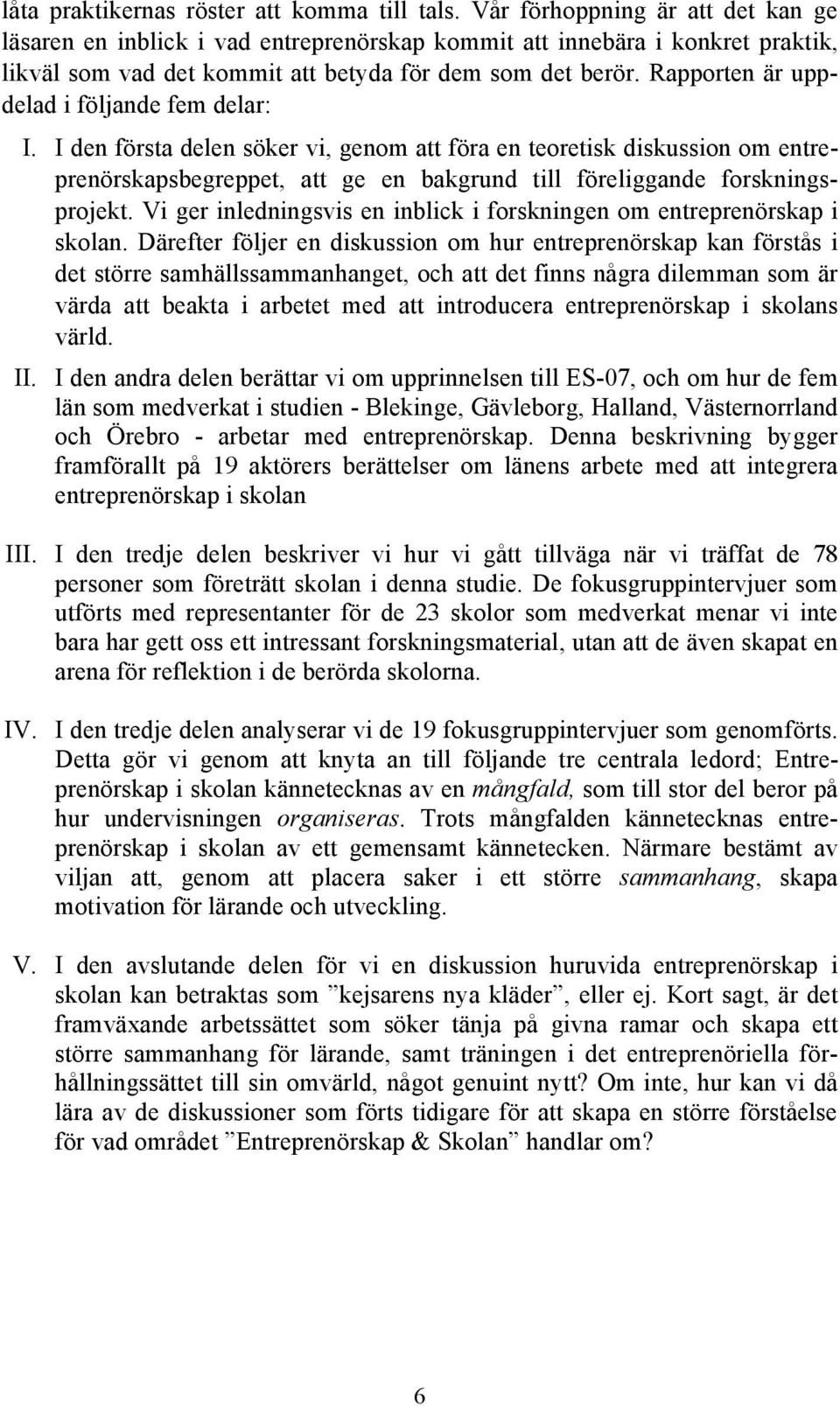 Rapporten är uppdelad i följande fem delar: I. I den första delen söker vi, genom att föra en teoretisk diskussion om entreprenörskapsbegreppet, att ge en bakgrund till föreliggande forskningsprojekt.