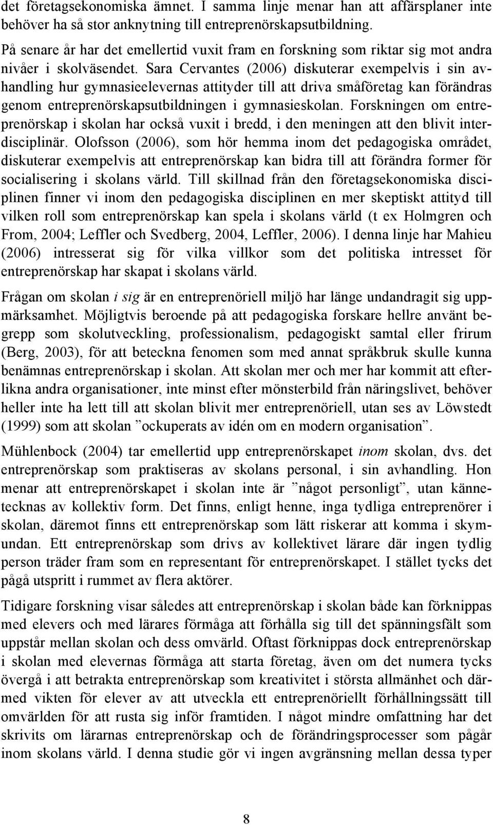 Sara Cervantes (2006) diskuterar exempelvis i sin avhandling hur gymnasieelevernas attityder till att driva småföretag kan förändras genom entreprenörskapsutbildningen i gymnasieskolan.