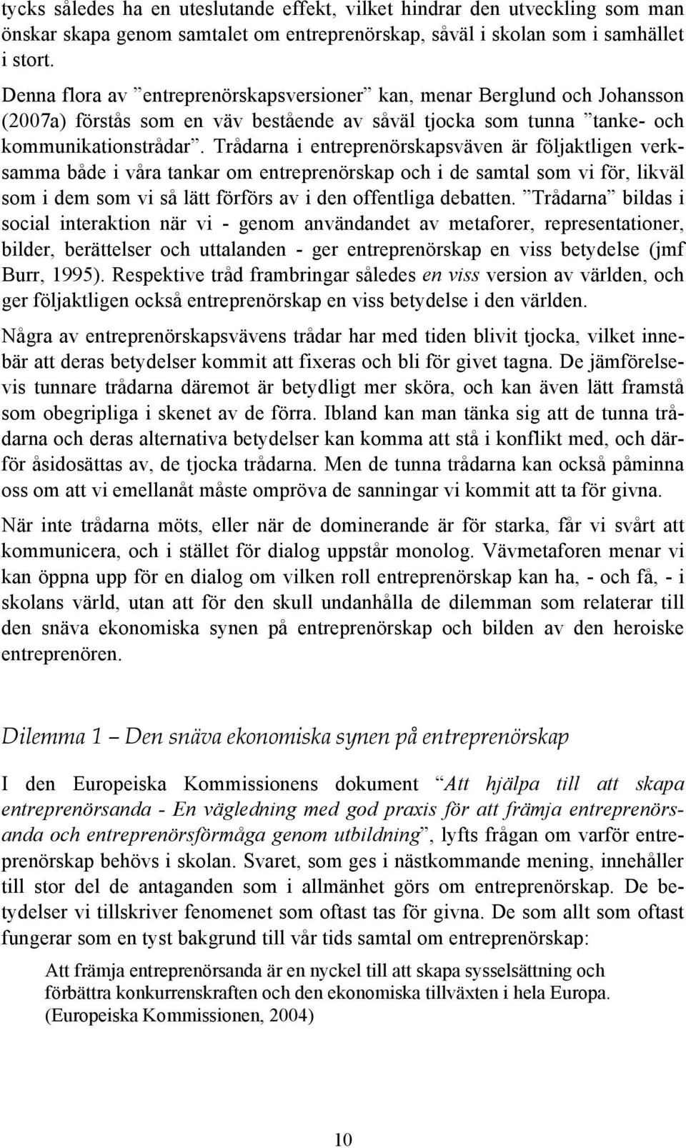 Trådarna i entreprenörskapsväven är följaktligen verksamma både i våra tankar om entreprenörskap och i de samtal som vi för, likväl som i dem som vi så lätt förförs av i den offentliga debatten.