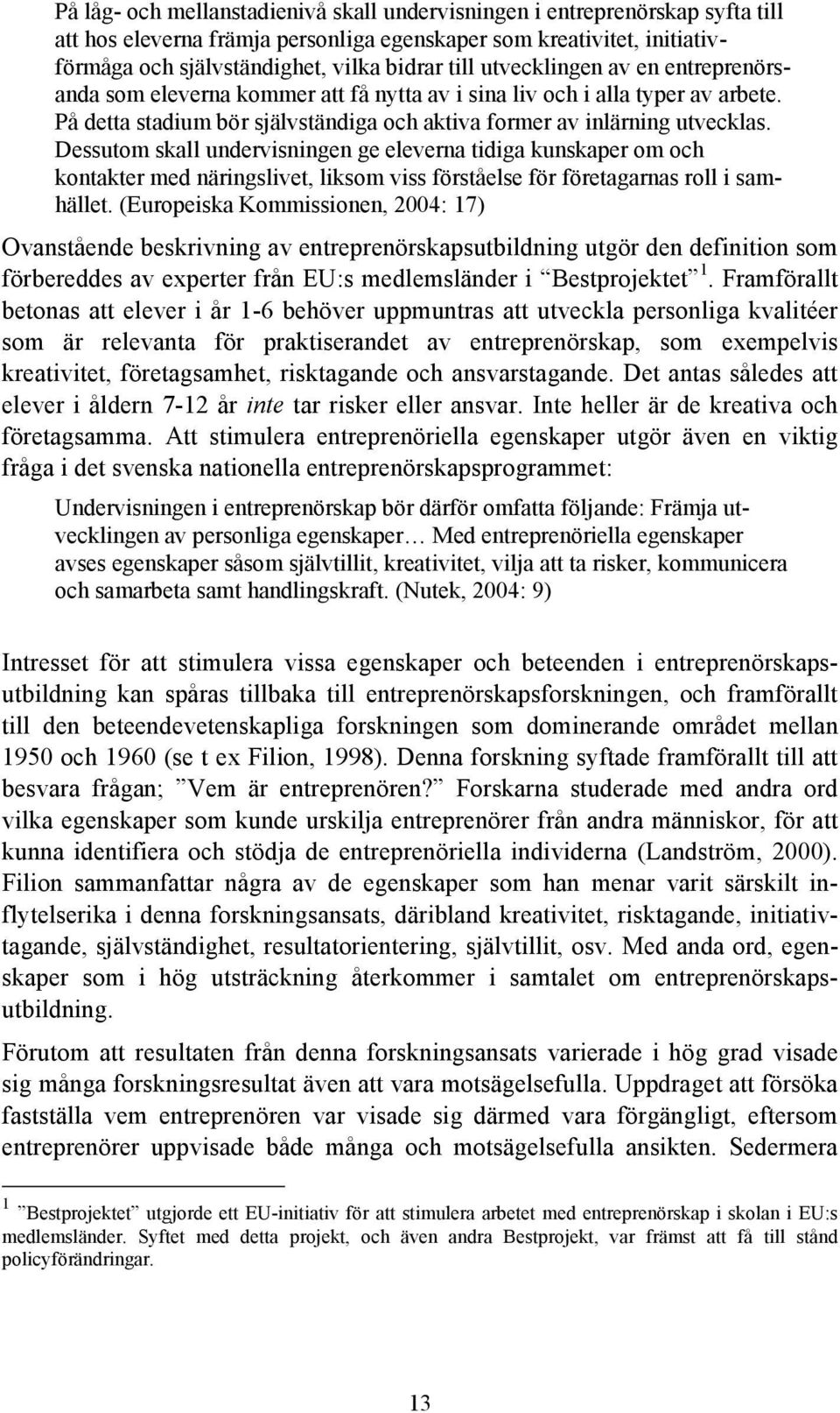 Dessutom skall undervisningen ge eleverna tidiga kunskaper om och kontakter med näringslivet, liksom viss förståelse för företagarnas roll i samhället.