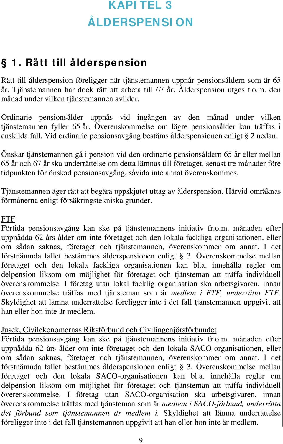 Överenskommelse om lägre pensionsålder kan träffas i enskilda fall. Vid ordinarie pensionsavgång bestäms ålderspensionen enligt 2 nedan.