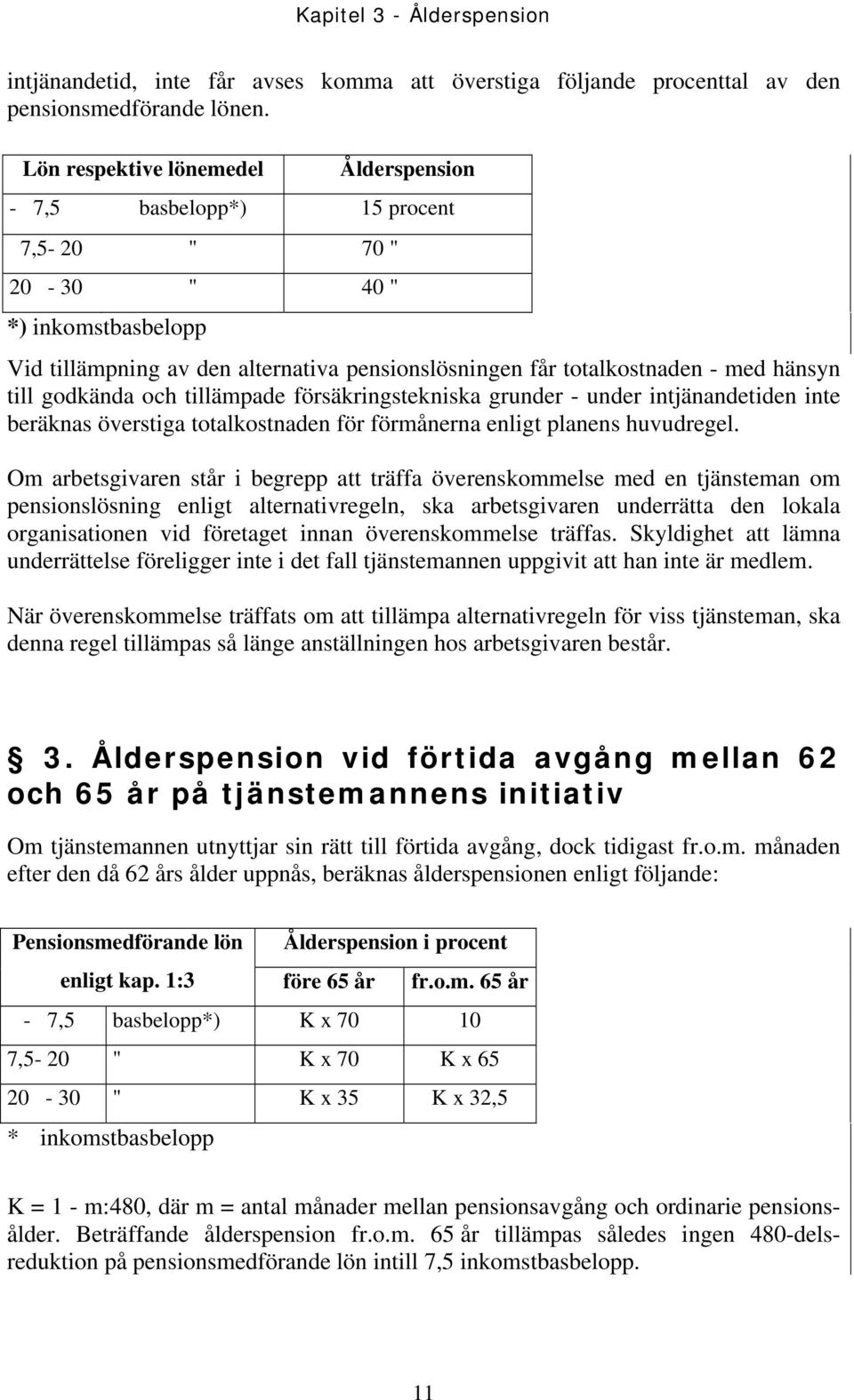 till godkända och tillämpade försäkringstekniska grunder - under intjänandetiden inte beräknas överstiga totalkostnaden för förmånerna enligt planens huvudregel.