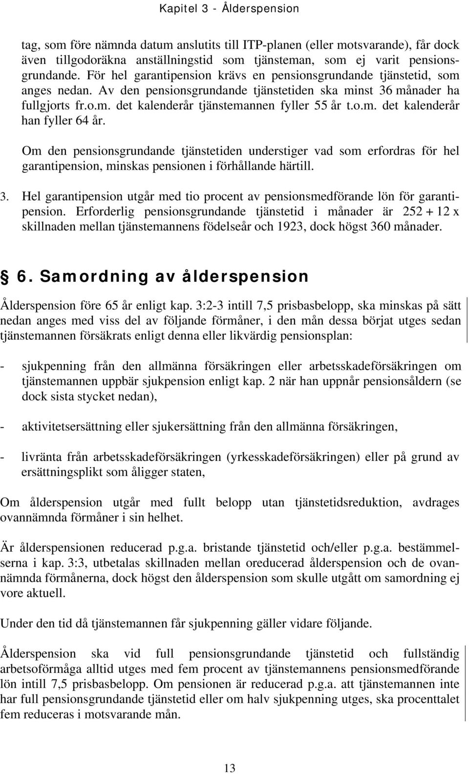 o.m. det kalenderår han fyller 64 år. Om den pensionsgrundande tjänstetiden understiger vad som erfordras för hel garantipension, minskas pensionen i förhållande härtill. 3.