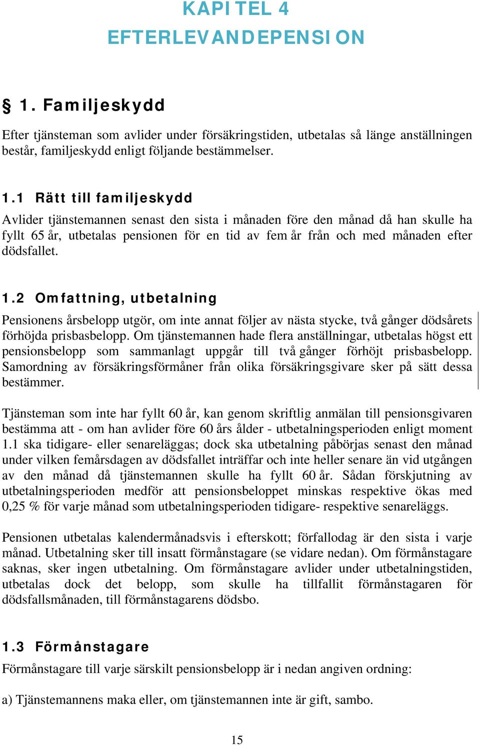 1 Rätt till familjeskydd Avlider tjänstemannen senast den sista i månaden före den månad då han skulle ha fyllt 65 år, utbetalas pensionen för en tid av fem år från och med månaden efter dödsfallet.