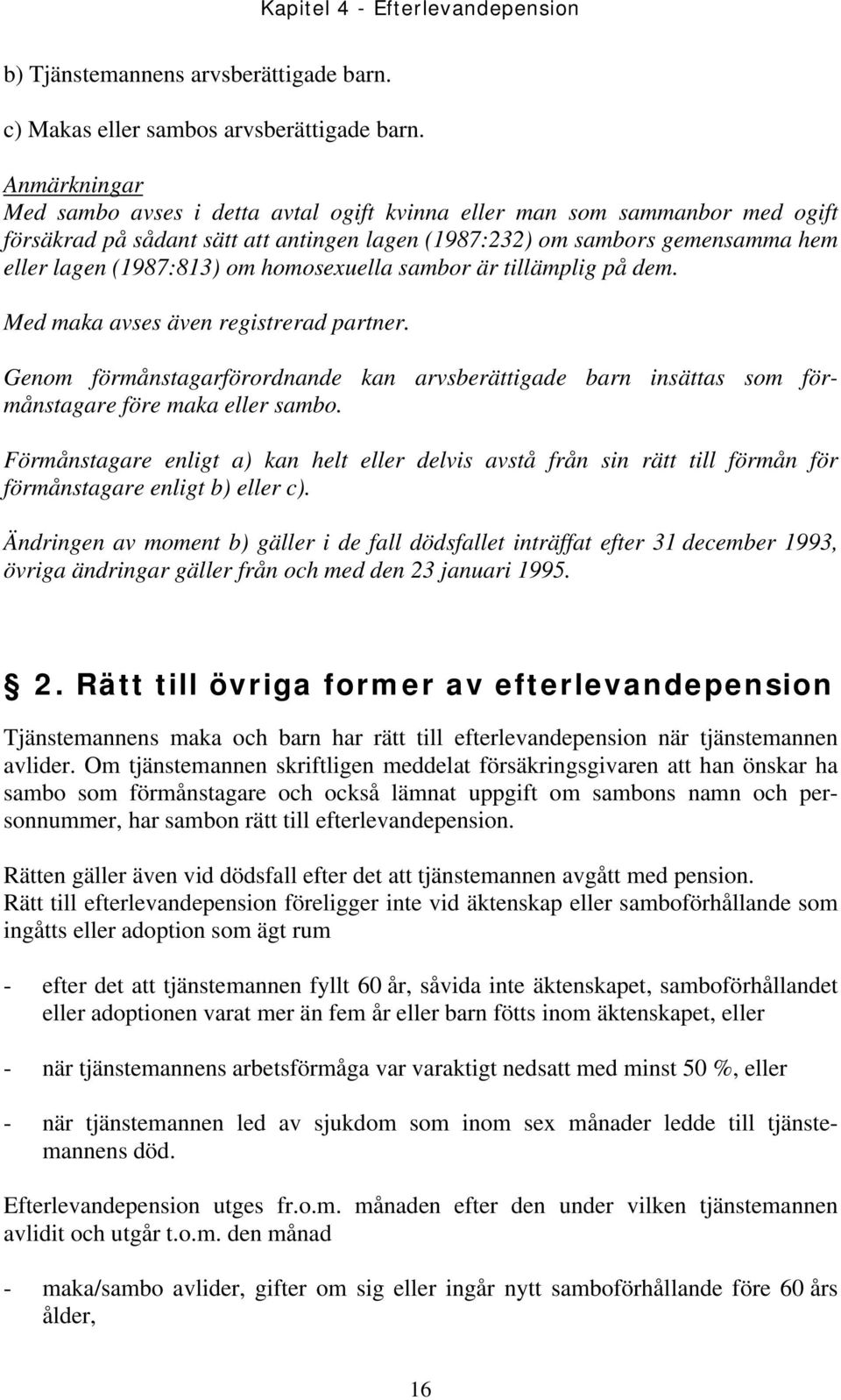 homosexuella sambor är tillämplig på dem. Med maka avses även registrerad partner. Genom förmånstagarförordnande kan arvsberättigade barn insättas som förmånstagare före maka eller sambo.