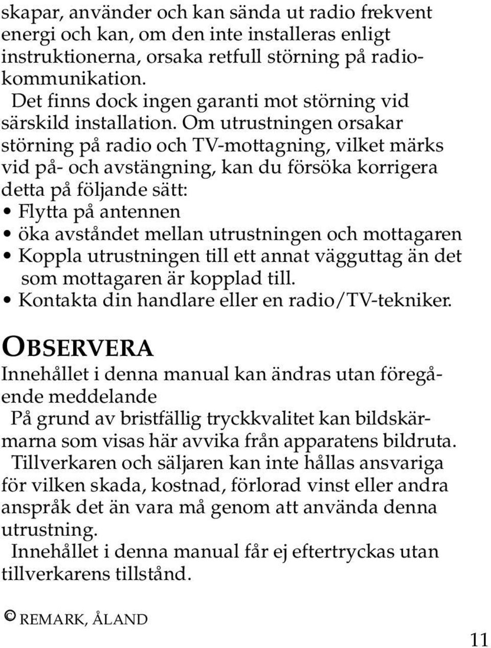 Om utrustningen orsakar störning på radio och TV-mottagning, vilket märks vid på- och avstängning, kan du försöka korrigera detta på följande sätt: Flytta på antennen öka avståndet mellan