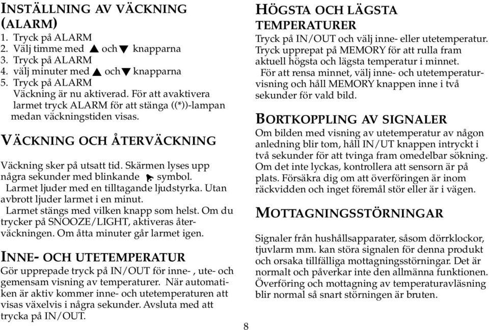 Skärmen lyses upp några sekunder med blinkande symbol. Larmet ljuder med en tilltagande ljudstyrka. Utan avbrott ljuder larmet i en minut. Larmet stängs med vilken knapp som helst.