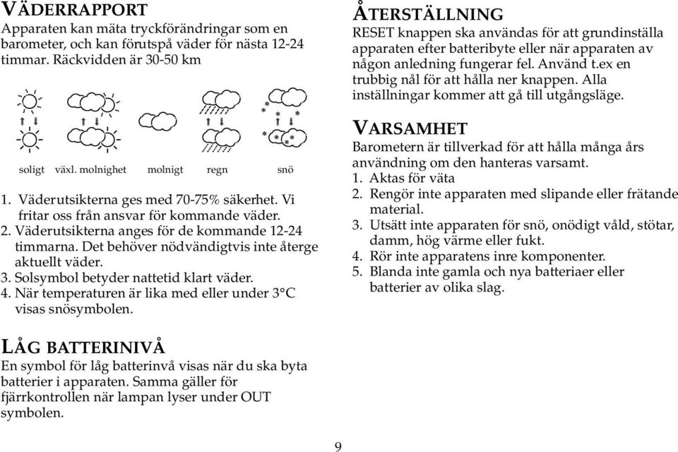 Solsymbol betyder nattetid klart väder. 4. När temperaturen är lika med eller under 3 C visas snösymbolen.