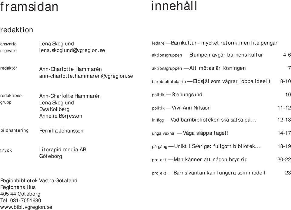 barnens kultur 4-6 aktionsgruppen Att mötas är lösningen 7 barnbibliotekarie Eldsjäl som vägrar jobba ideellt 8-10 politik Stenungsund 10 politik Vivi-Ann Nilsson 11-12 inlägg Vad barnbiblioteken ska