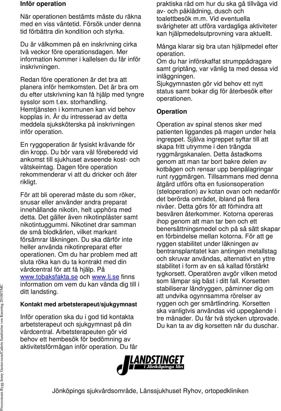 Det är bra om du efter utskrivning kan få hjälp med tyngre sysslor som t.ex. storhandling. Hemtjänsten i kommunen kan vid behov kopplas in.