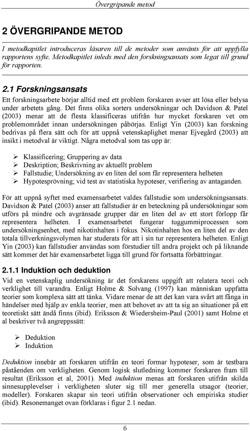 1 Forskningsansats Ett forskningsarbete börjar alltid med ett problem forskaren avser att lösa eller belysa under arbetets gång.