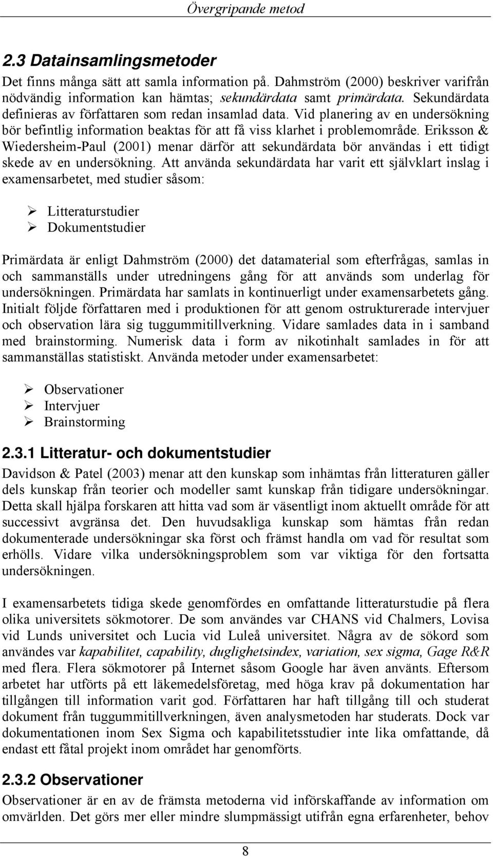 Eriksson & Wiedersheim-Paul (2001) menar därför att sekundärdata bör användas i ett tidigt skede av en undersökning.