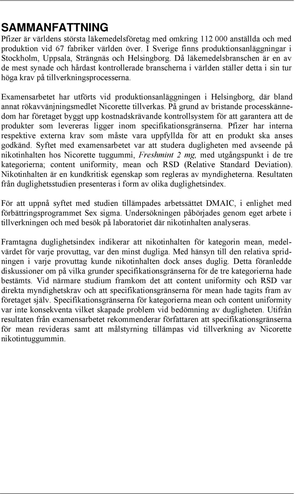 Då läkemedelsbranschen är en av de mest synade och hårdast kontrollerade branscherna i världen ställer detta i sin tur höga krav på tillverkningsprocesserna.