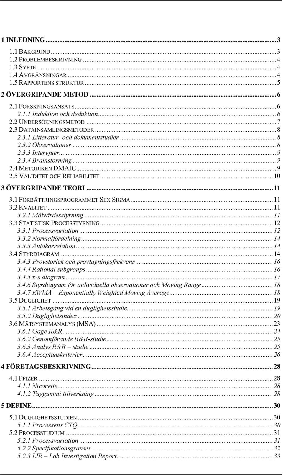 ..10 3 ÖVERGRIPANDE TEORI...11 3.1 FÖRBÄTTRINGSPROGRAMMET SEX SIGMA...11 3.2 KVALITET...11 3.2.1 Målvärdesstyrning...11 3.3 STATISTISK PROCESSTYRNING...12 3.3.1 Processvariation...12 3.3.2 Normalfördelning.