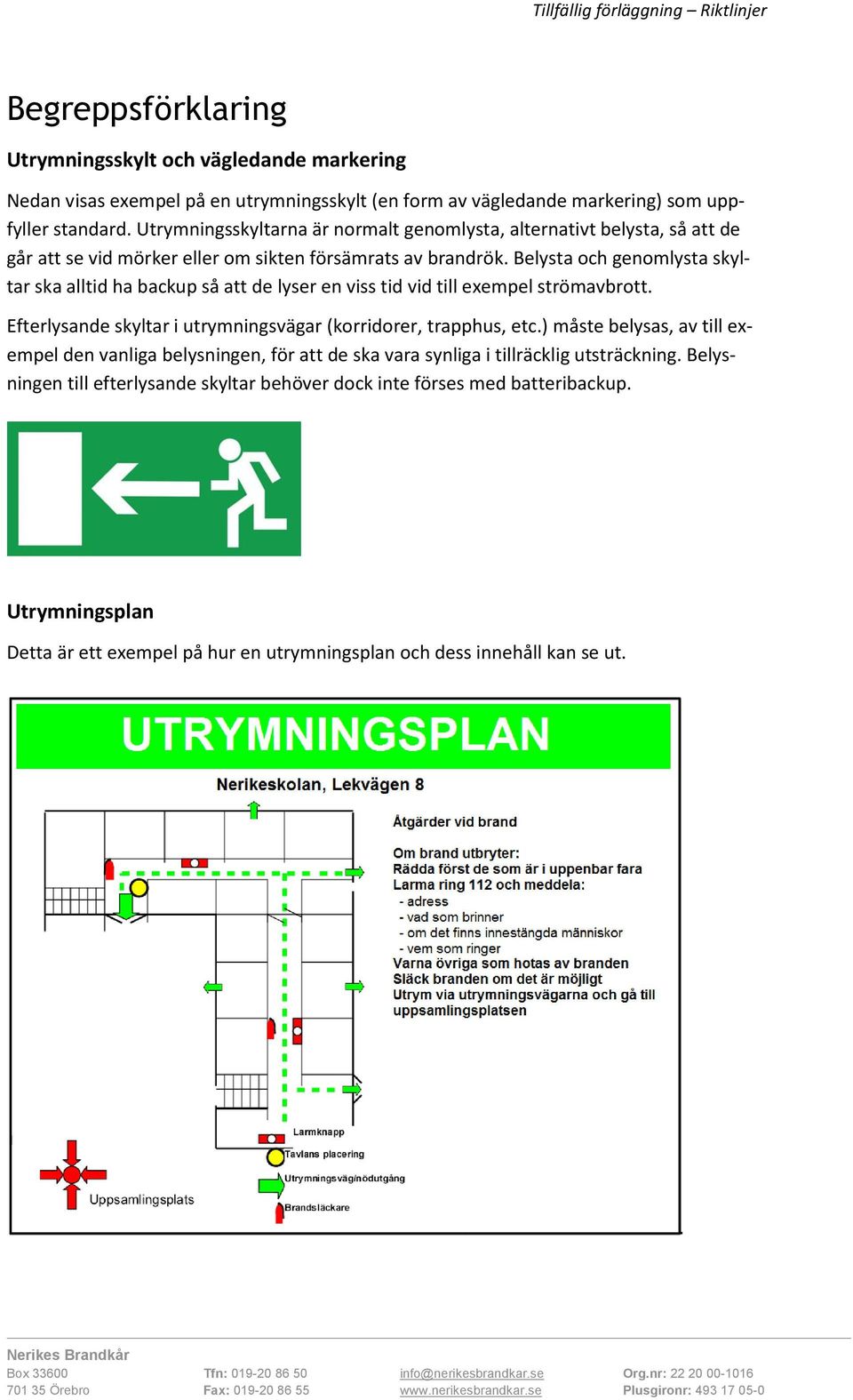 Belysta och genomlysta skyltar ska alltid ha backup så att de lyser en viss tid vid till exempel strömavbrott. Efterlysande skyltar i utrymningsvägar (korridorer, trapphus, etc.