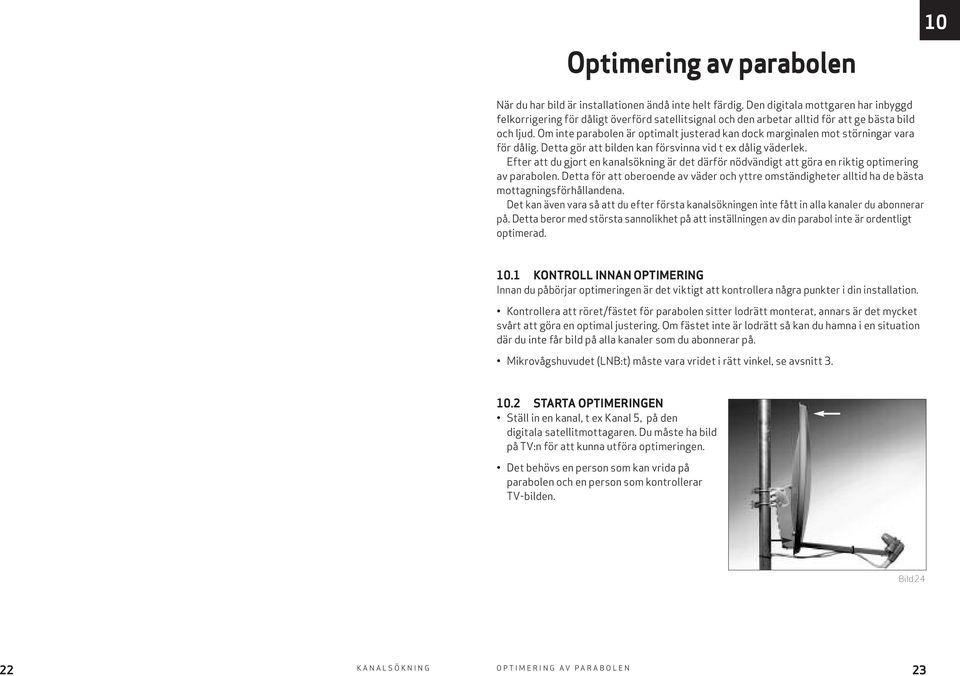 Om inte parabolen är optimalt justerad kan dock marginalen mot störningar vara för dålig. Detta gör att bilden kan försvinna vid t ex dålig väderlek.