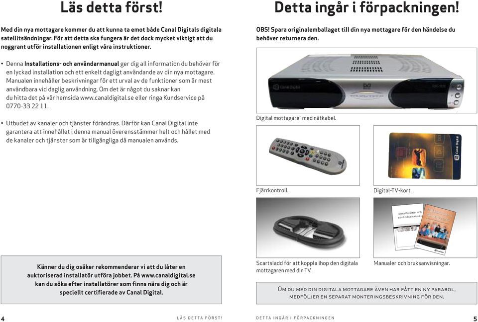 För att detta ska fungera är det dock mycket viktigt att du noggrant utför installationen enligt våra instruktioner. Detta ingår i förpackningen! OBS!