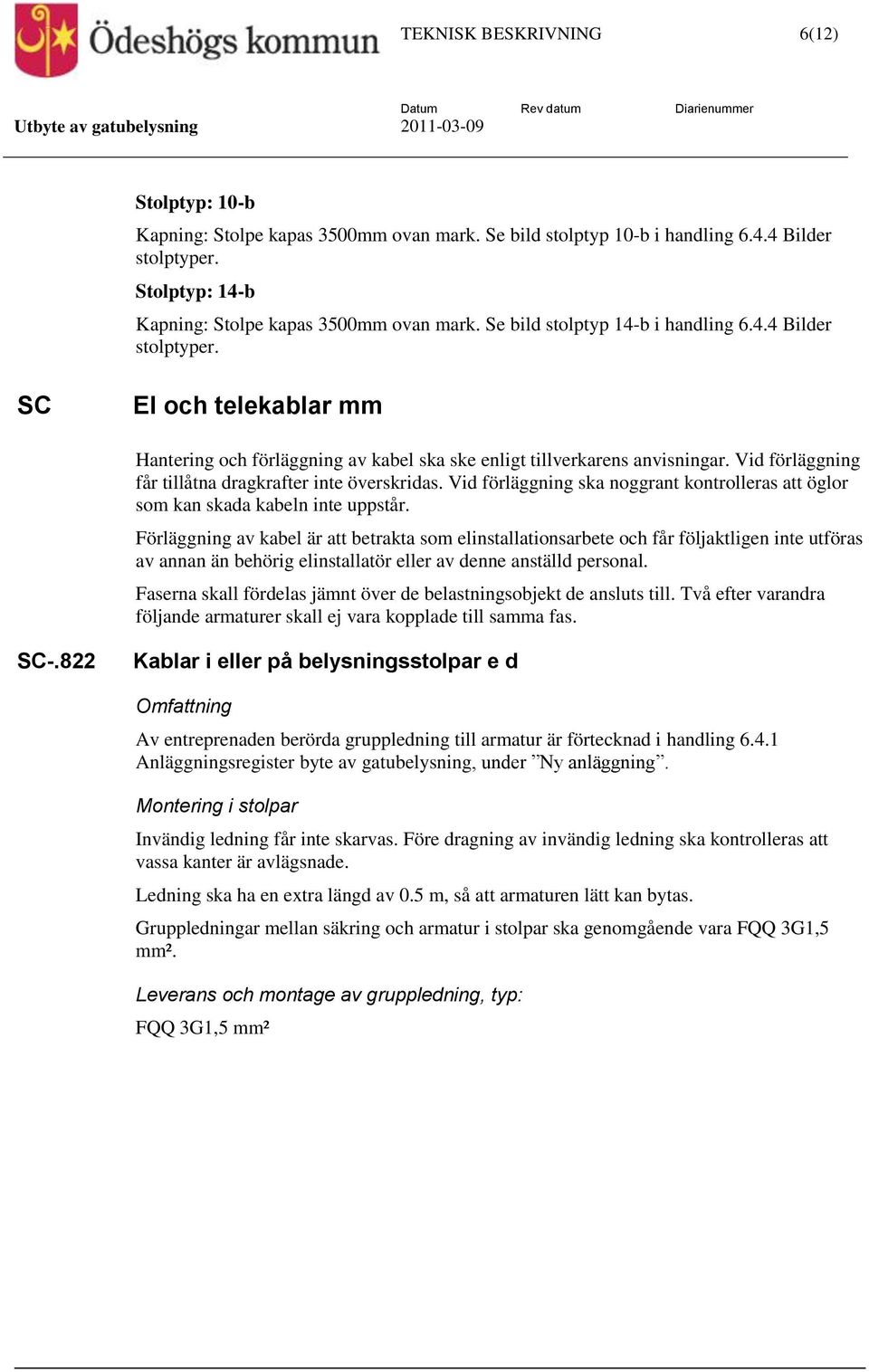 Vid förläggning får tillåtna dragkrafter inte överskridas. Vid förläggning ska noggrant kontrolleras att öglor som kan skada kabeln inte uppstår.