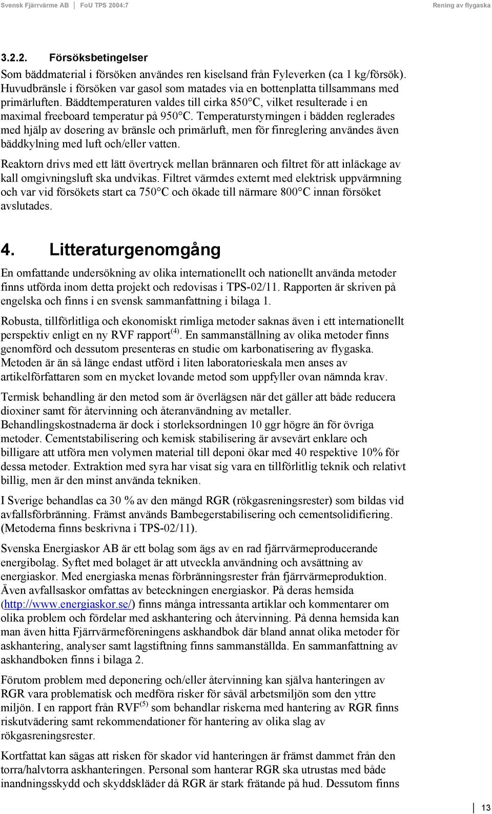 Temperaturstyrningen i bädden reglerades med hjälp av dosering av bränsle och primärluft, men för finreglering användes även bäddkylning med luft och/eller vatten.