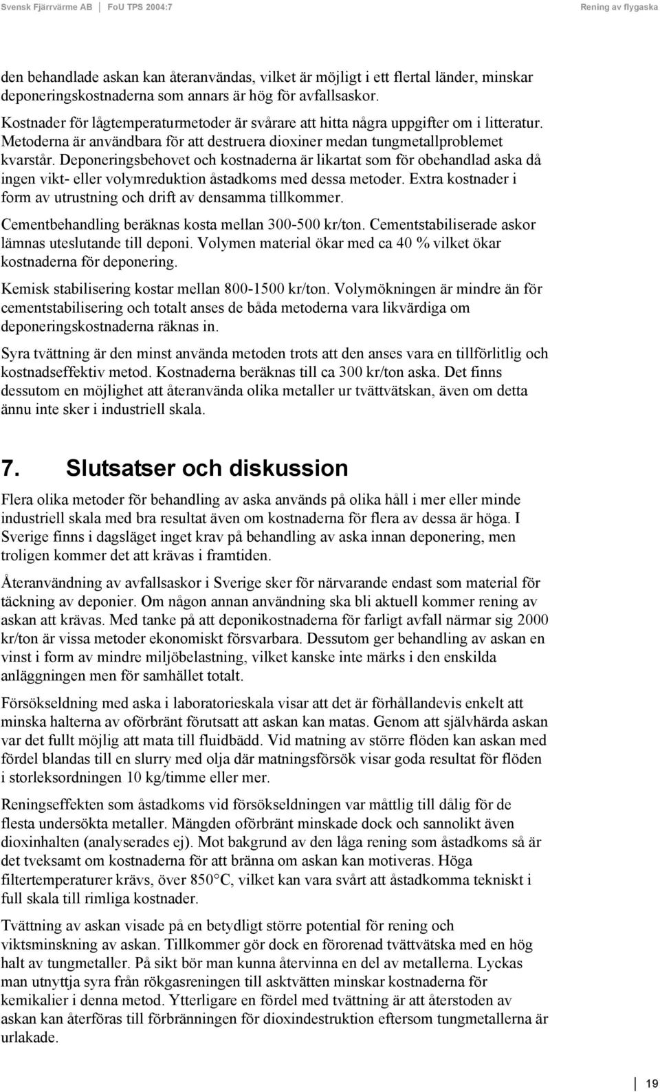 Deponeringsbehovet och kostnaderna är likartat som för obehandlad aska då ingen vikt- eller volymreduktion åstadkoms med dessa metoder.