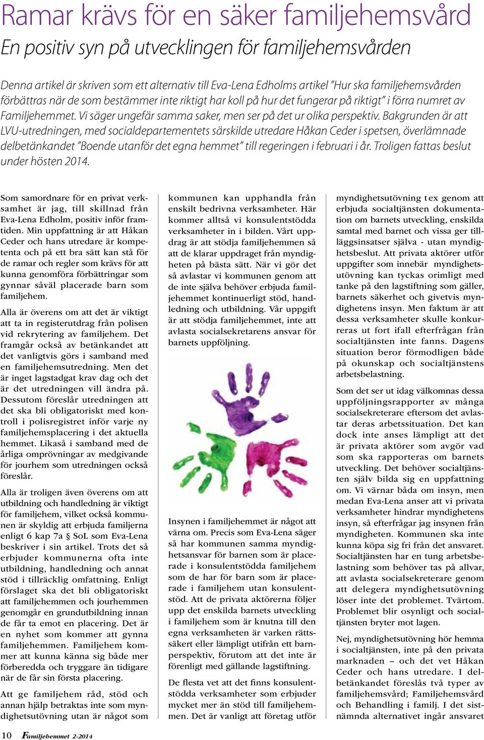 Bakgrunden är att LVU-utredningen, med socialdepartementets särskilde utredare Håkan Ceder i spetsen, överlämnade delbetänkandet Boende utanför det egna hemmet till regeringen i februari i år.