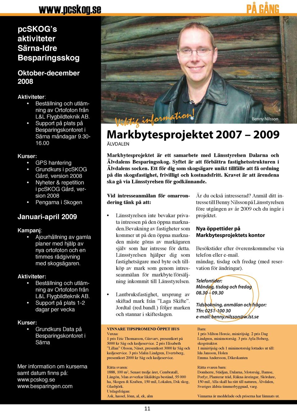 00 Kurser: GPS hantering Grundkurs i pcskog Gård, version 2008 Nyheter & repetition i pcskog Gård, version 2008 Pengarna i Skogen Januari-april 2009 Kampanj: Ajourhållning av gamla planer med hjälp