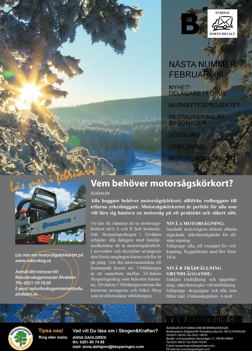 Läs mer om motorsågskörkortet på www.sakerskog.se Anmäl ditt intresse till: Naturbruksgymnasiet Älvdalen Tfn: 0251-59 70 00 E-post: naturbruksgymnasiet@edu. alvdalen.