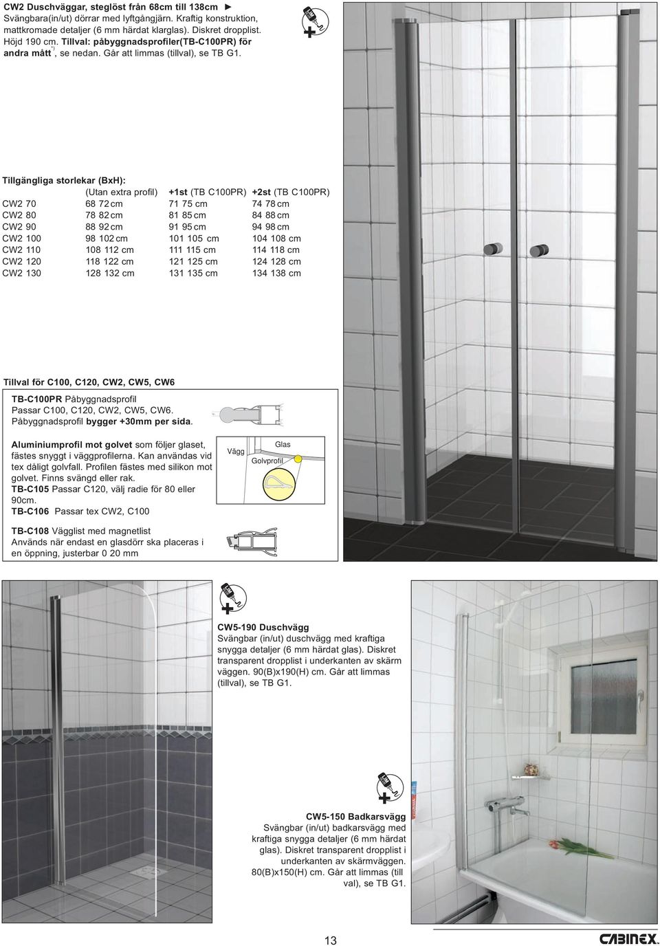 Tillgängliga storlekar (BxH): (Utan extra profil) +1st (TB C100PR) +2st (TB C100PR) CW2 70 68 72 cm 71 75 cm 74 78 cm CW2 80 78 82 cm 81 85 cm 84 88 cm CW2 90 88 92 cm 91 95 cm 94 98 cm CW2 100 98