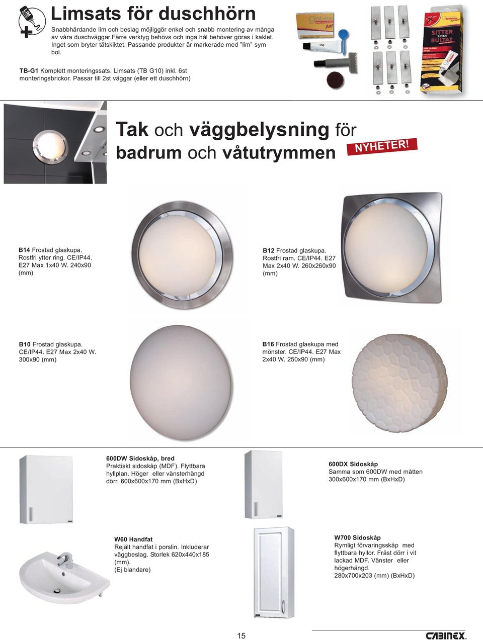 Passar till 2st väggar (eller ett duschhörn) Tak och väggbelysning för badrum och våtutrymmen NYHETER! B14 Frostad glaskupa. Rostfri ytter ring. CE/IP44. E27 Max 1x40 W.