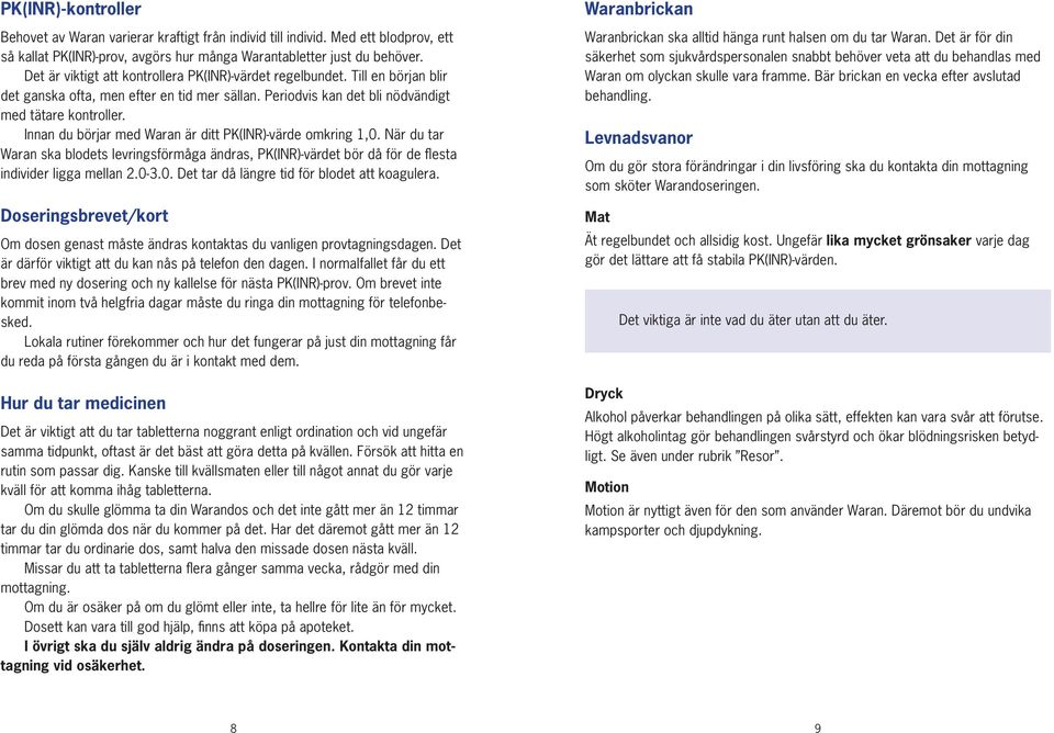 Innan du börjar med Waran är ditt PK(INR)-värde omkring 1,0. När du tar Waran ska blodets levringsförmåga ändras, PK(INR)-värdet bör då för de flesta individer ligga mellan 2.0-3.0. Det tar då längre tid för blodet att koagulera.