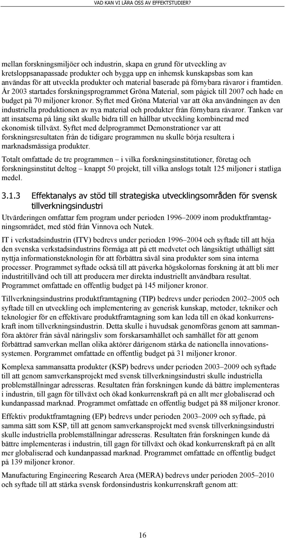 Syftet med Gröna Material var att öka användningen av den industriella produktionen av nya material och produkter från förnybara råvaror.