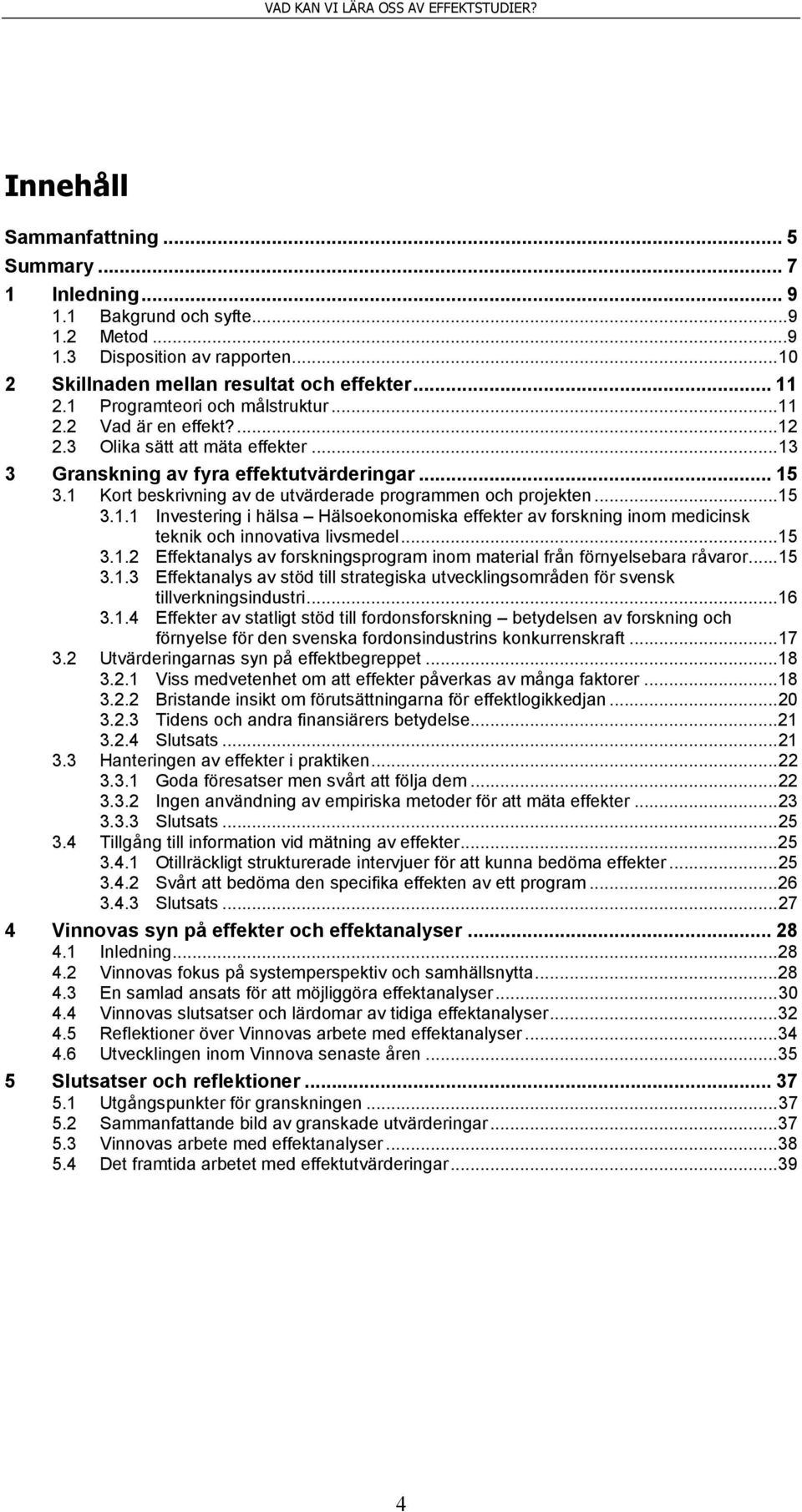 1 Kort beskrivning av de utvärderade programmen och projekten... 15 3.1.1 Investering i hälsa Hälsoekonomiska effekter av forskning inom medicinsk teknik och innovativa livsmedel... 15 3.1.2 Effektanalys av forskningsprogram inom material från förnyelsebara råvaror.