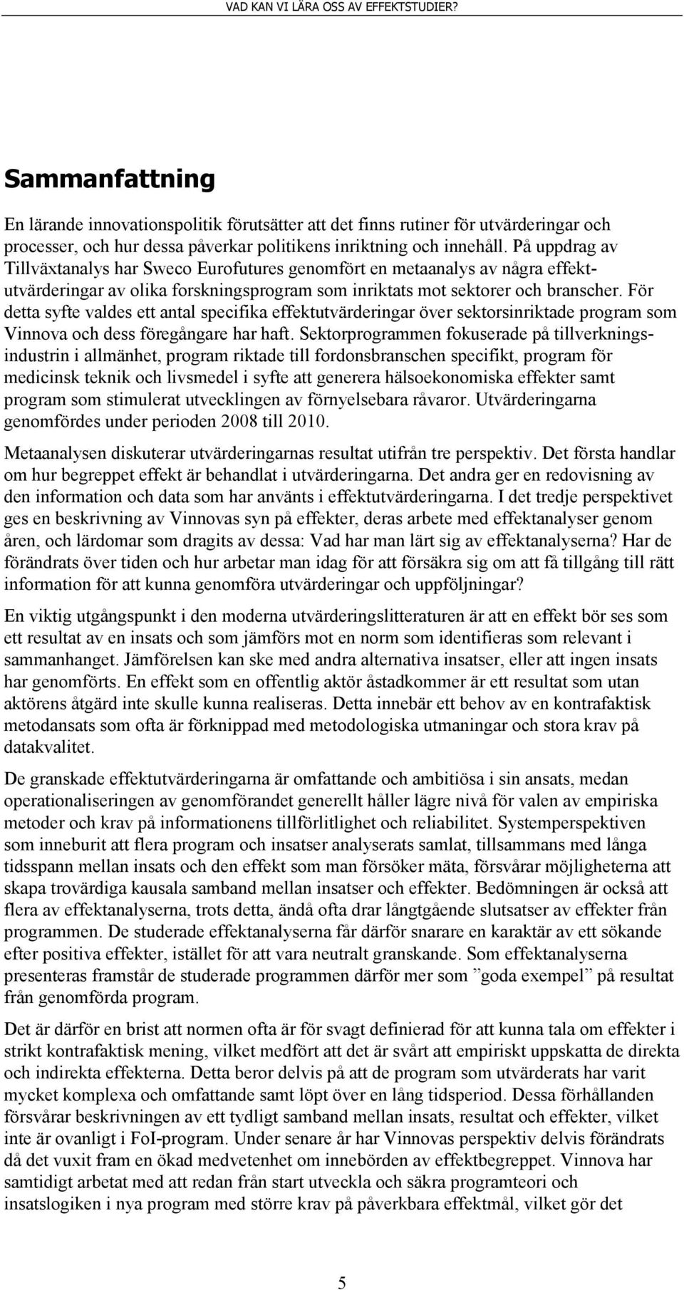 För detta syfte valdes ett antal specifika effektutvärderingar över sektorsinriktade program som Vinnova och dess föregångare har haft.