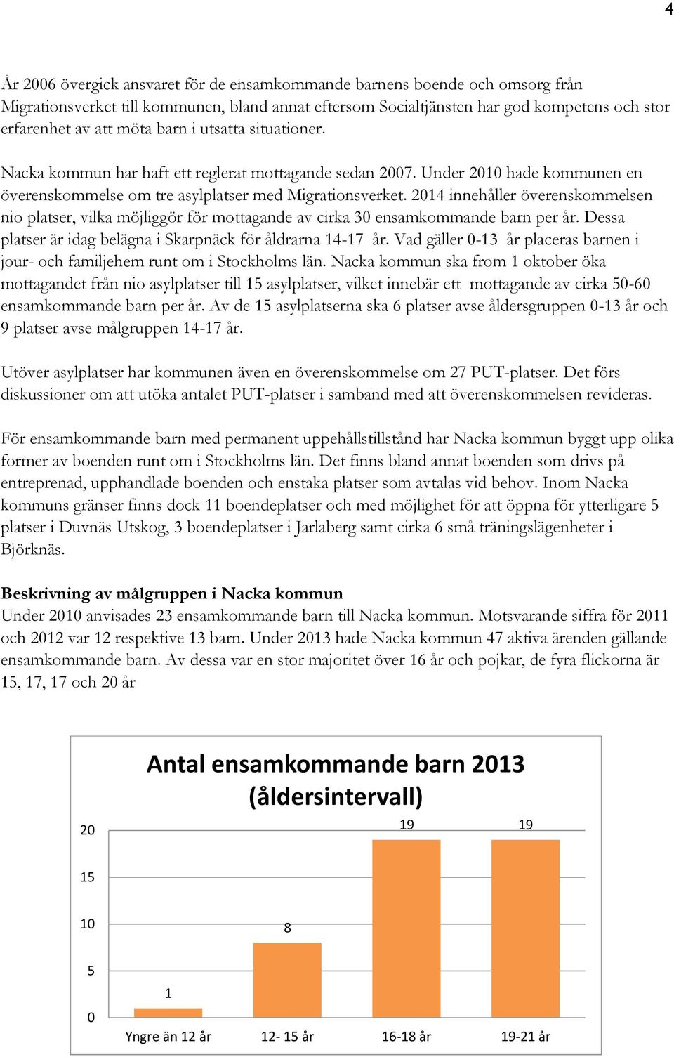 2014 innehåller överenskommelsen nio platser, vilka möjliggör för mottagande av cirka 30 ensamkommande barn per år. Dessa platser är idag belägna i Skarpnäck för åldrarna 14-17 år.