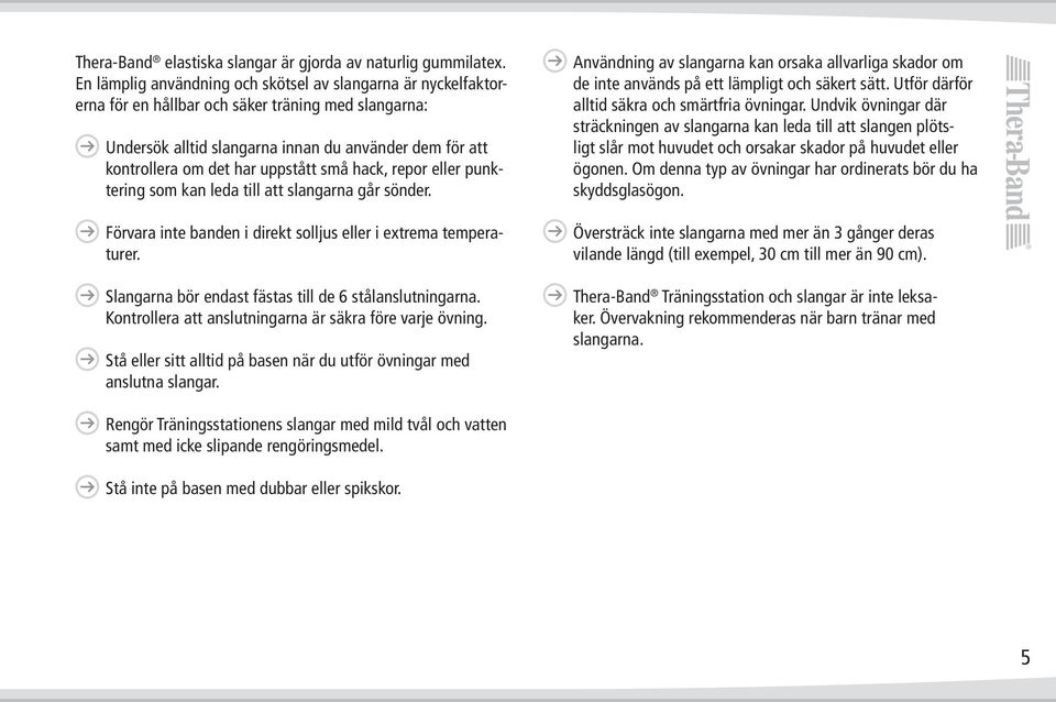 uppstått små hack, repor eller punktering som kan leda till att slangarna går sönder. Förvara inte banden i direkt solljus eller i extrema temperaturer.