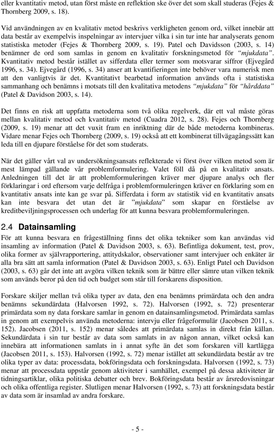 metoder (Fejes & Thornberg 2009, s. 19). Patel och Davidsson (2003, s. 14) benämner de ord som samlas in genom en kvalitativ forskningsmetod för mjukdata.
