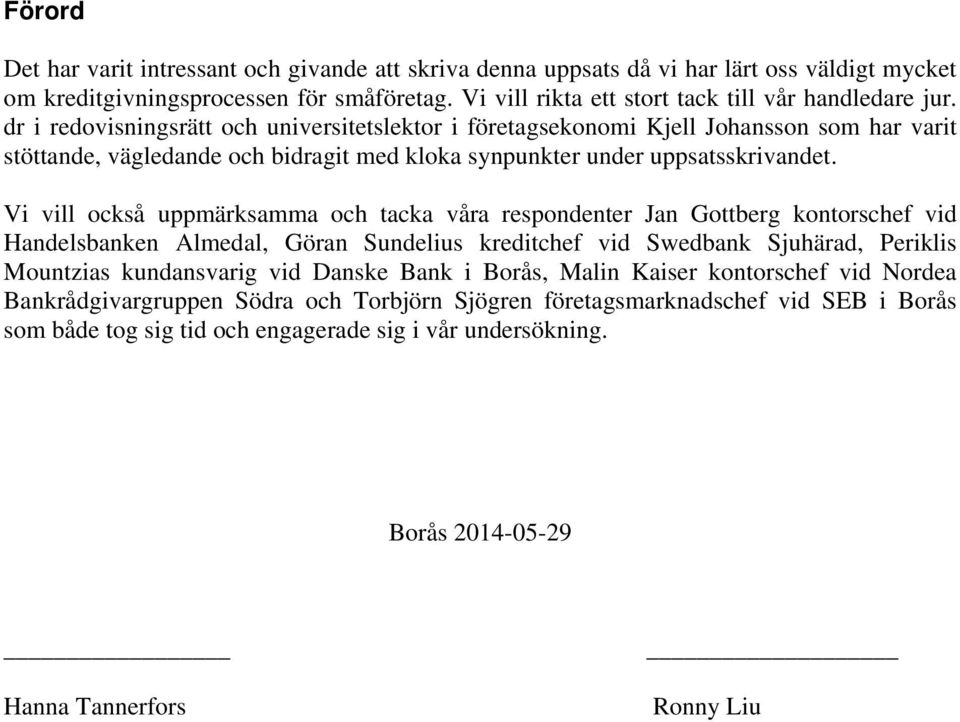 Vi vill också uppmärksamma och tacka våra respondenter Jan Gottberg kontorschef vid Handelsbanken Almedal, Göran Sundelius kreditchef vid Swedbank Sjuhärad, Periklis Mountzias kundansvarig vid Danske