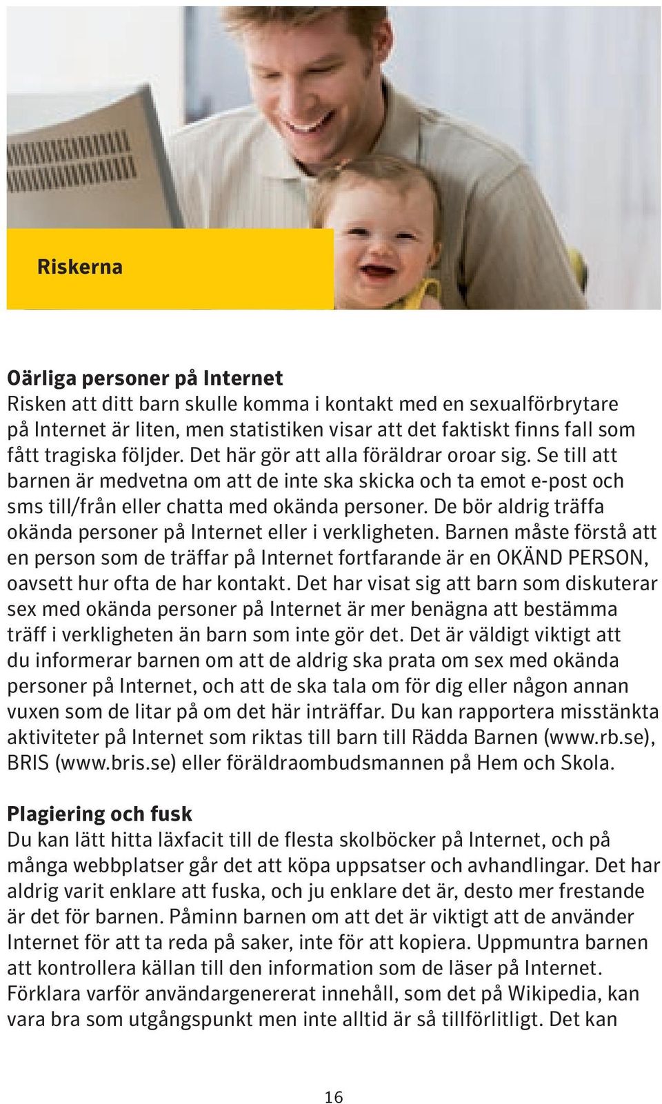 De bör aldrig träffa okända personer på Internet eller i verkligheten. Barnen måste förstå att en person som de träffar på Internet fortfarande är en OKÄND PERSON, oavsett hur ofta de har kontakt.