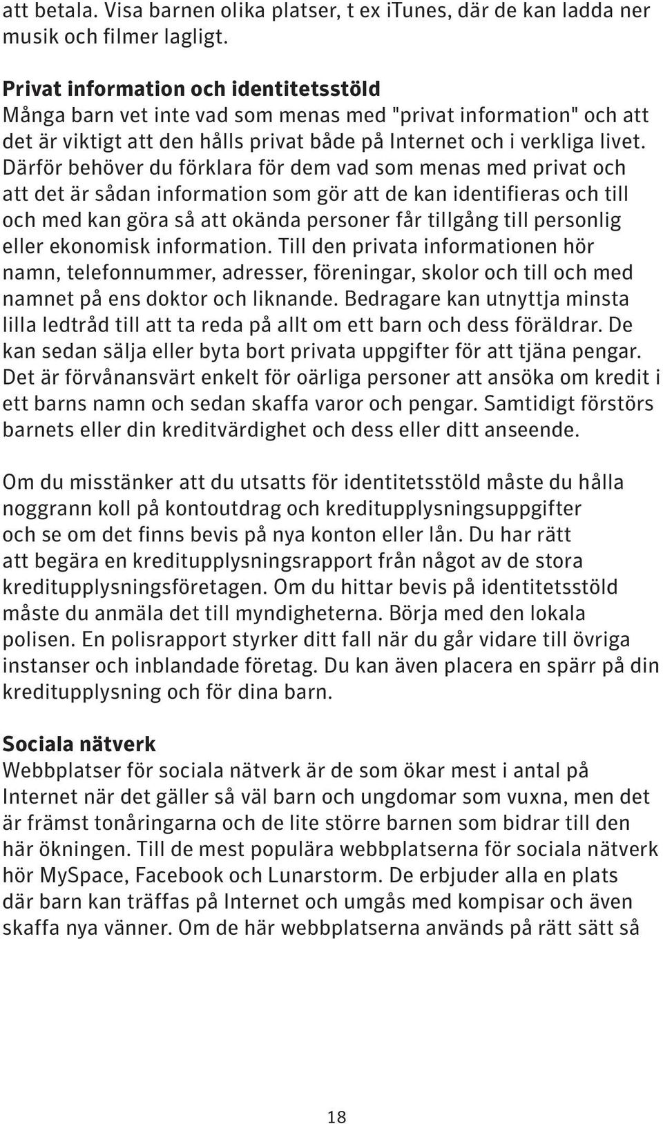 Därför behöver du förklara för dem vad som menas med privat och att det är sådan information som gör att de kan identifieras och till och med kan göra så att okända personer får tillgång till