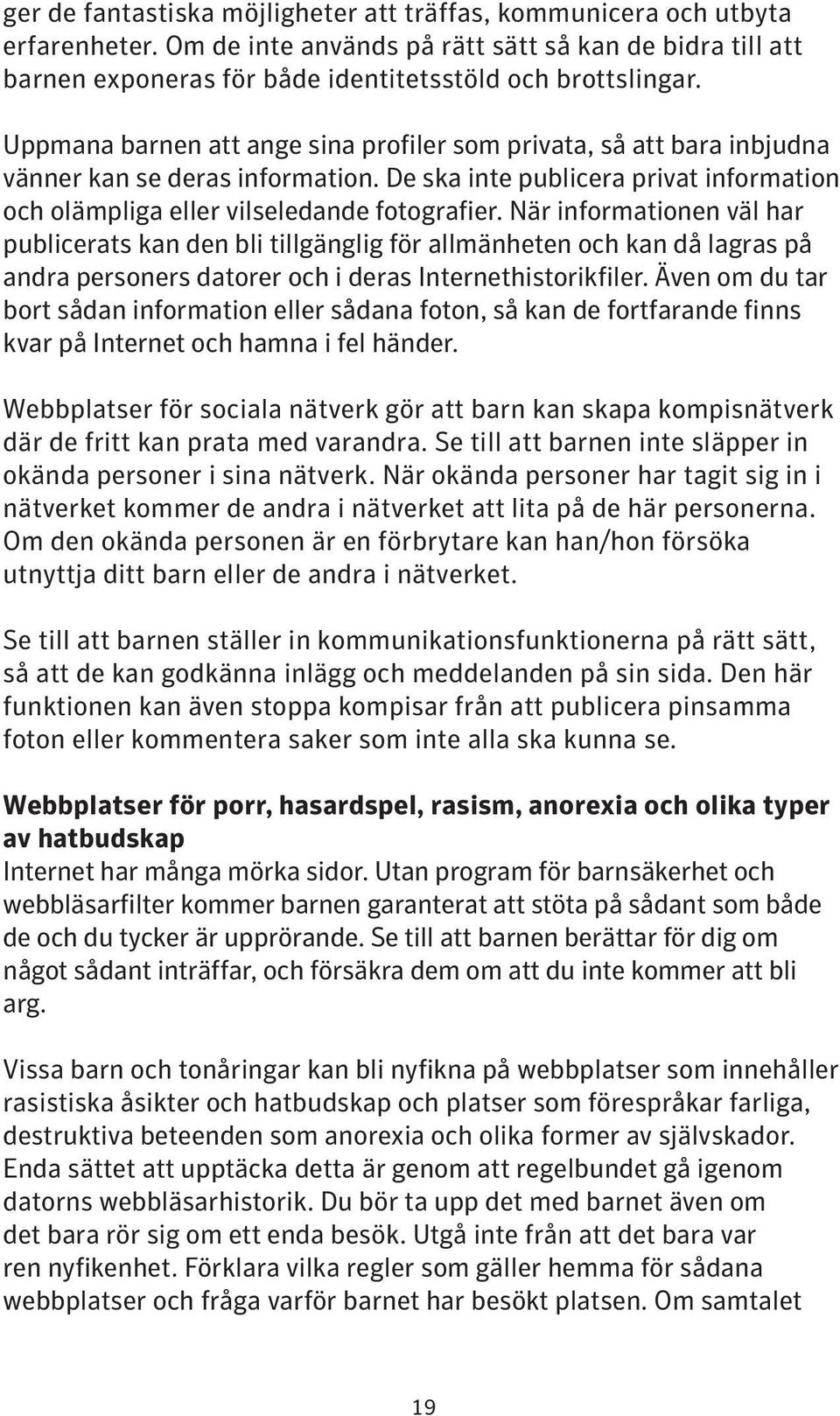 När informationen väl har publicerats kan den bli tillgänglig för allmänheten och kan då lagras på andra personers datorer och i deras Internethistorikfiler.