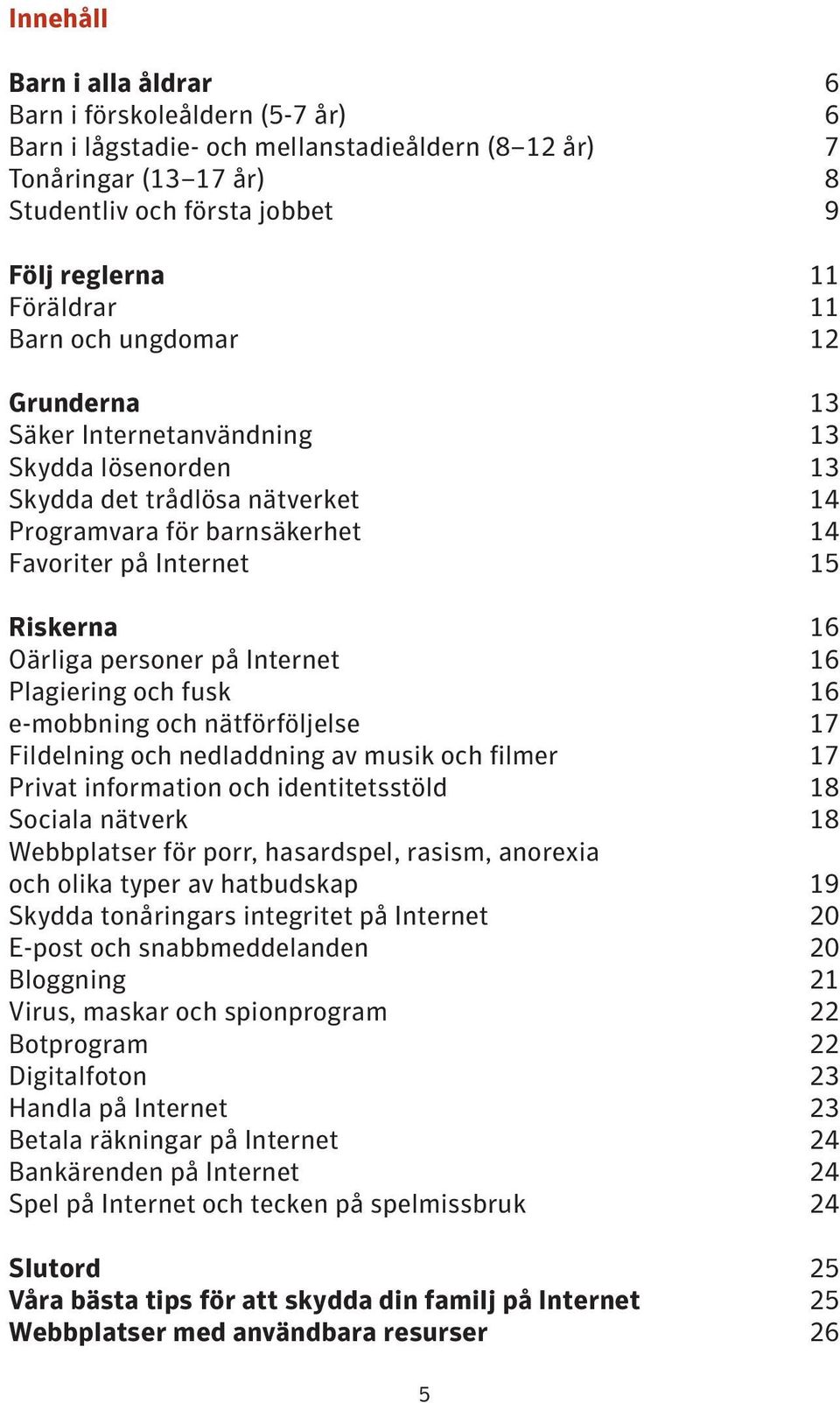 personer på Internet 16 Plagiering och fusk 16 e-mobbning och nätförföljelse 17 Fildelning och nedladdning av musik och filmer 17 Privat information och identitetsstöld 18 Sociala nätverk 18