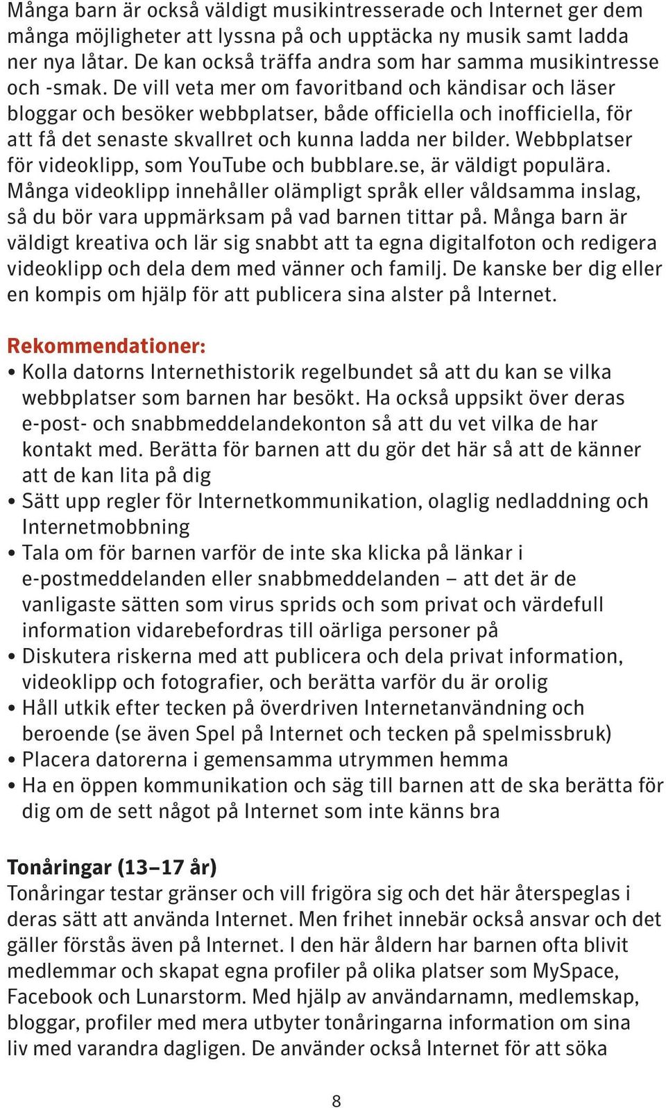 De vill veta mer om favoritband och kändisar och läser bloggar och besöker webbplatser, både officiella och inofficiella, för att få det senaste skvallret och kunna ladda ner bilder.