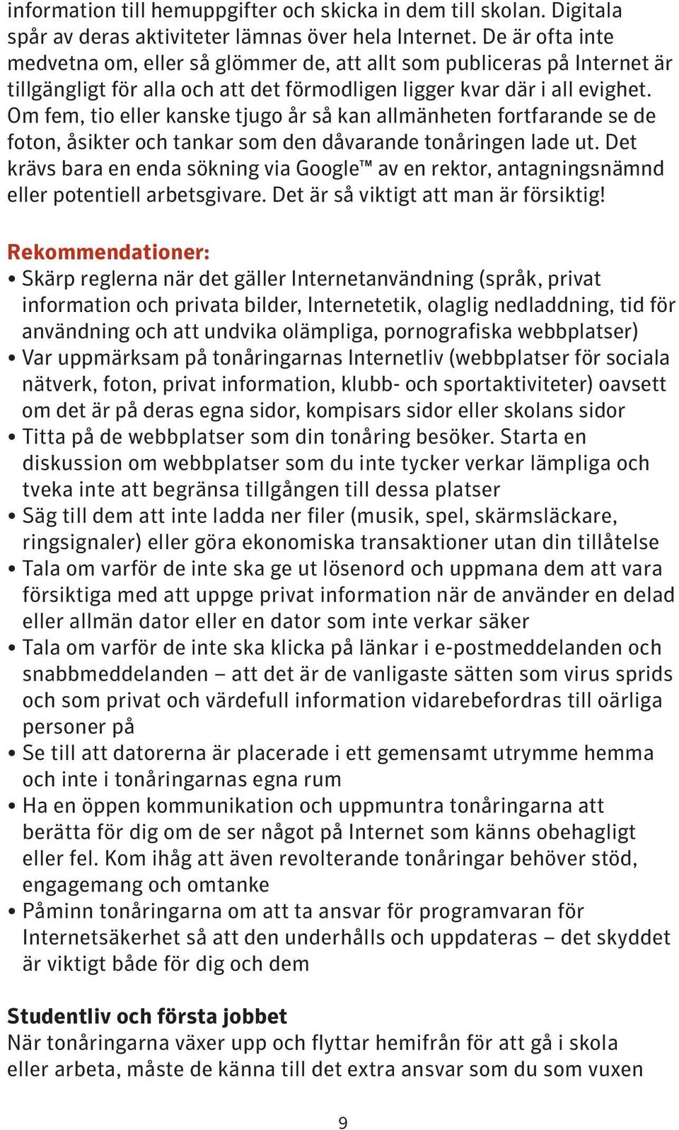 Om fem, tio eller kanske tjugo år så kan allmänheten fortfarande se de foton, åsikter och tankar som den dåvarande tonåringen lade ut.