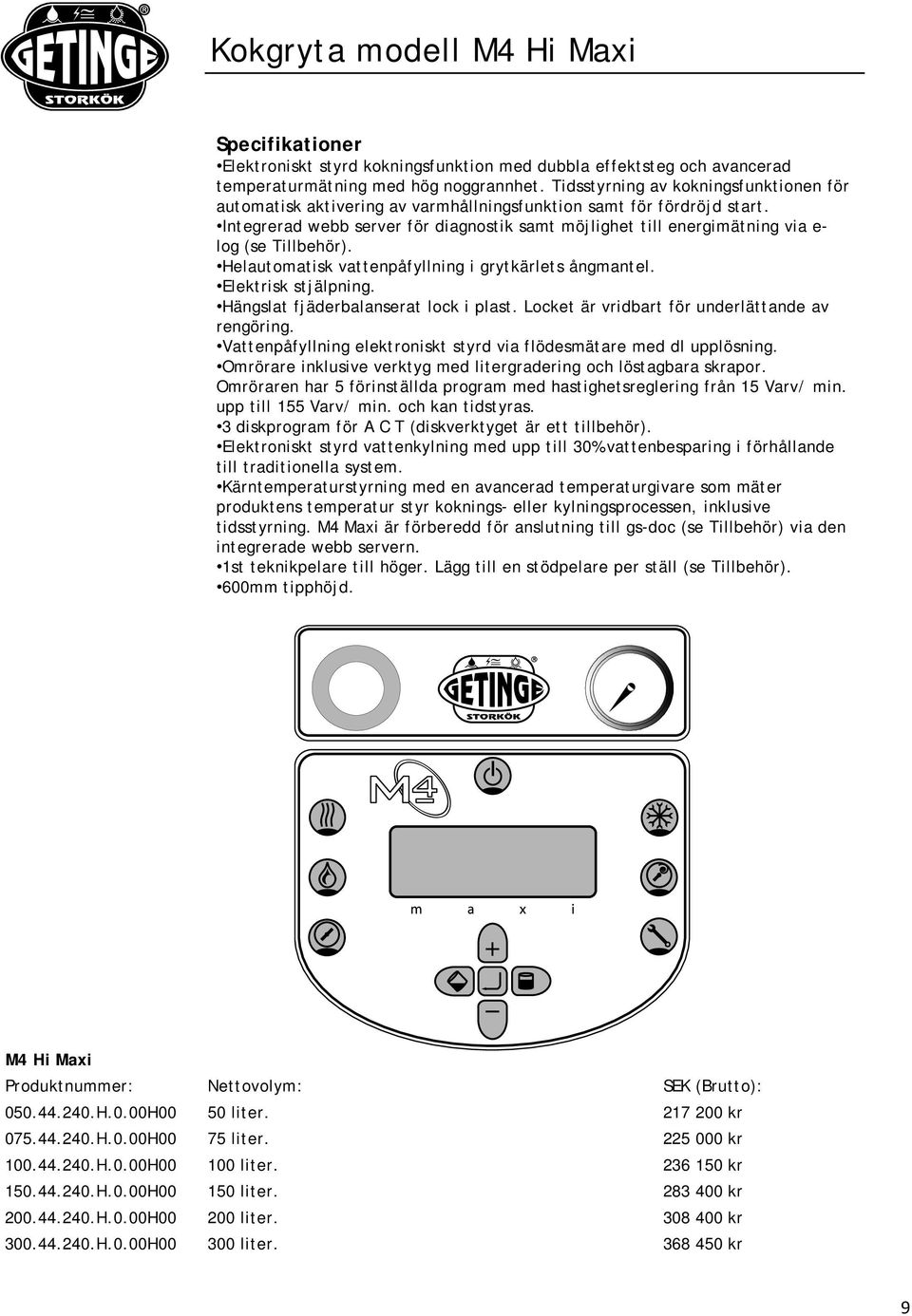 Integrerad webb server för diagnostik samt möjlighet till energimätning via e- log (se Tillbehör). Helautomatisk vattenpåfyllning i grytkärlets ångmantel. Elektrisk stjälpning.