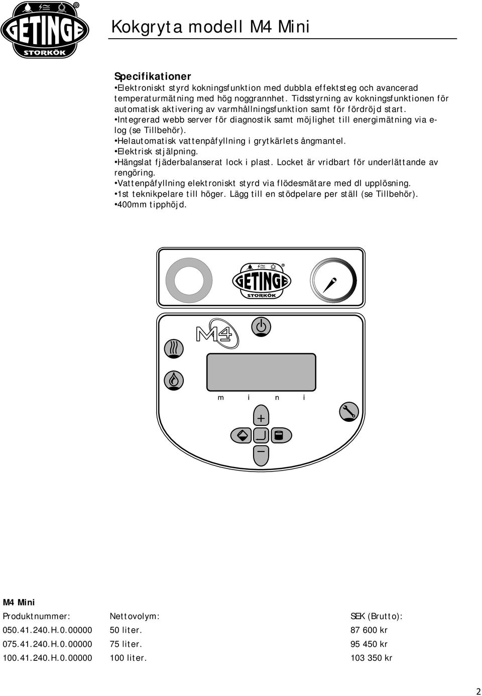 Integrerad webb server för diagnostik samt möjlighet till energimätning via e- log (se Tillbehör). Helautomatisk vattenpåfyllning i grytkärlets ångmantel. Elektrisk stjälpning.