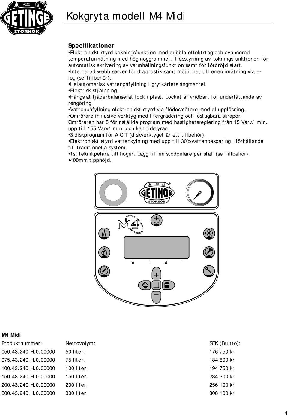 Integrerad webb server för diagnostik samt möjlighet till energimätning via e- log (se Tillbehör). Helautomatisk vattenpåfyllning i grytkärlets ångmantel. Elektrisk stjälpning.