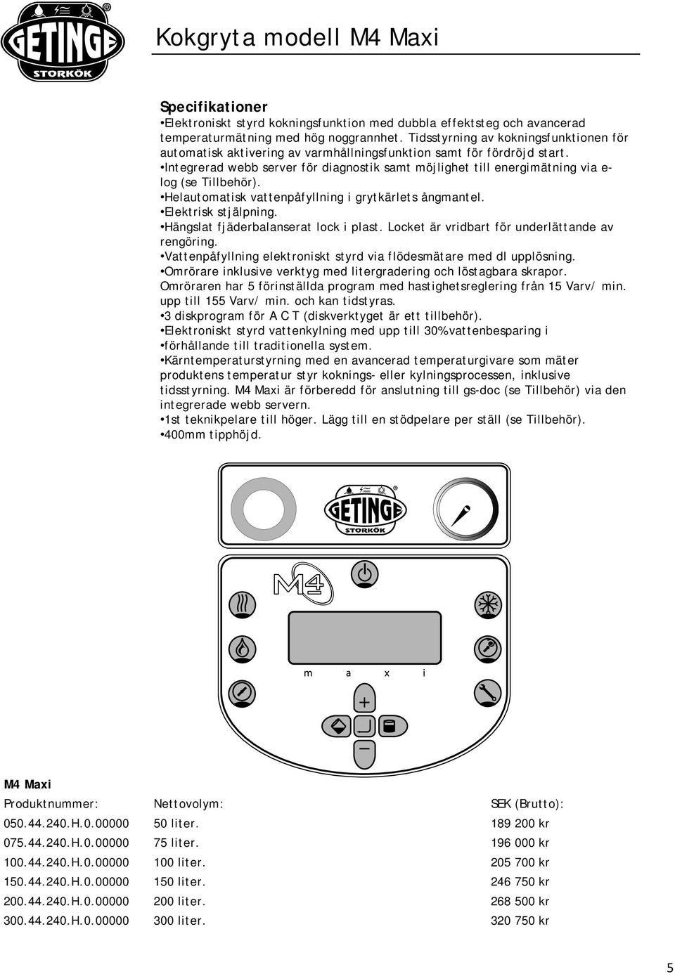 Integrerad webb server för diagnostik samt möjlighet till energimätning via e- log (se Tillbehör). Helautomatisk vattenpåfyllning i grytkärlets ångmantel. Elektrisk stjälpning.