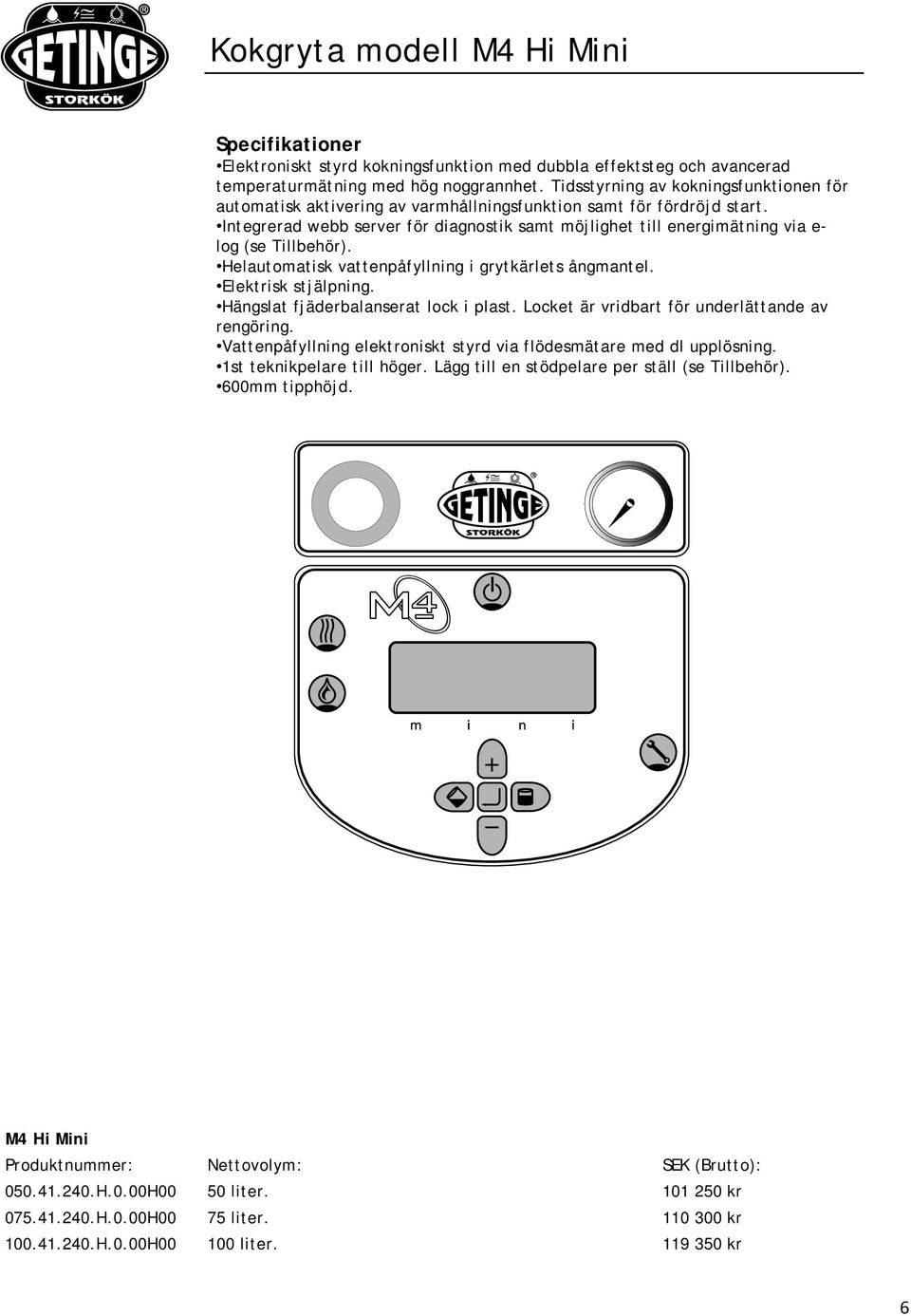 Integrerad webb server för diagnostik samt möjlighet till energimätning via e- log (se Tillbehör). Helautomatisk vattenpåfyllning i grytkärlets ångmantel. Elektrisk stjälpning.